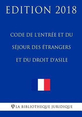 Code de l'Entrée Et Du Séjour Des Étrangers Et Du Droit d'Asile: Edition 2018 1