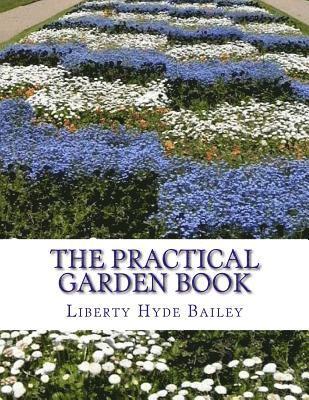 bokomslag The Practical Garden Book: The Simplest Directions For The Growing of the Commonest Things In The Garden