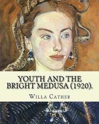 bokomslag Youth and the Bright Medusa (1920). By: Willa Cather: Youth and the Bright Medusa is a collection of short stories by Willa Cather, published in 1920.
