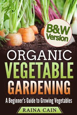 Organic Vegetable Gardening: A Beginner's Guide to Growing Vegetables (B&W Version) 1