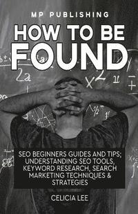 bokomslag Seo 2018: How To Be Found: Seo Beginners Guides and Tips: Understanding Seo Tools, Keyword Research, Search Marketing Techniques & Strategies