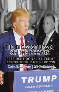 bokomslag The Biggest Upset Of The Decade: President Donald J. Trump And The Theories Behind His Win