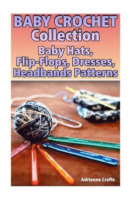 Baby Crochet Collection: Baby Hats, Flip-Flops, Dresses, Headbands Patterns: (Crochet Patterns, Crochet Stitches) 1