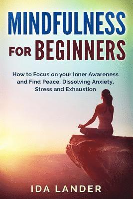 bokomslag Mindfulness for Beginners: How to Focus on your Inner Awareness and Find Peace, Dissolving Anxiety, Stress and Exhaustion