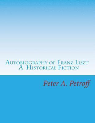 Autobiography of Franz Liszt: A Historical Fiction 1