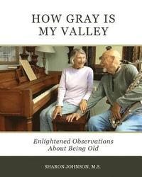 bokomslag How Gray is My Valley: Enlightened Observations About Being Old