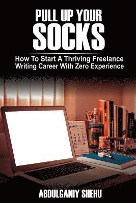 bokomslag Pull Up Your Socks: How To Start A Thriving Freelance Writing Career With Zero Experience