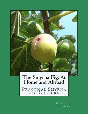 George C. Roeding - The Smyrna Fig: At Home and Abroad: Practical Smyrna Fig Culture, Häftad
