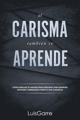 El carisma tambien se aprende: Cómo emplear tu magnetismo personal para inspirar, motivar y energizar a todo el que conozcas. 1