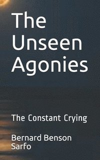 bokomslag The Unseen Agonies: The Constant Crying