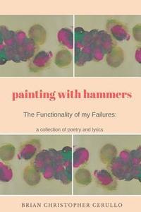 bokomslag Painting With Hammers: The Functionality of My Failures: A collection of poetry and lyrics