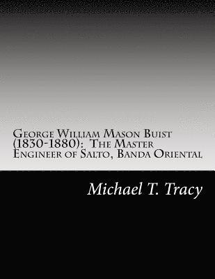 bokomslag George William Mason Buist (1830-1880): The Master Engineer of Salto, Banda Oriental: By His Distant Second Cousin