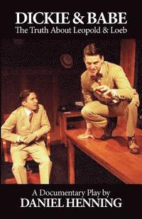 bokomslag Dickie & Babe: The Truth About Leopold & Loeb: a documentary play