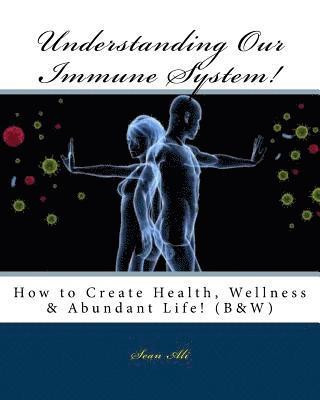 Understanding Our Immune System! (B&W): How to Create Health, Wellness & Abundant Life! 1