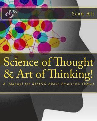 Science of Thought & Art of Thinking! (b&w): A Manual for RISING Above Emotions! 1