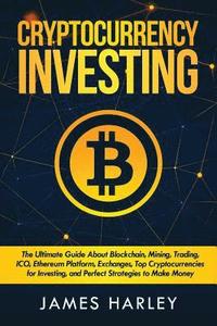 bokomslag Investing in Cryptocurrency: The Ultimate Three Book In One. Explaining Blockchain, Mining, Trading, ICO, Ethereum Platform, Exchanges, Top Cryptoc