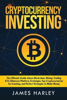 bokomslag Investing in Cryptocurrency: The Ultimate Three Book In One. Explaining Blockchain, Mining, Trading, ICO, Ethereum Platform, Exchanges, Top Cryptoc