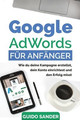 bokomslag Google AdWords für Anfänger: Wie du deine Kampagne erstellst, dein Konto einrichtest und den Erfolg misst.