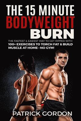 Patrick Gordon - The 15 Minute Bodyweight Burn: 100+ Exercises to Torch Fat & Build Muscle. The Fastest & Easiest Way to Get Ripped at Home--No Gym! Build the Ultimat, Häftad. Tillgänglighet: Lägg i varukorg