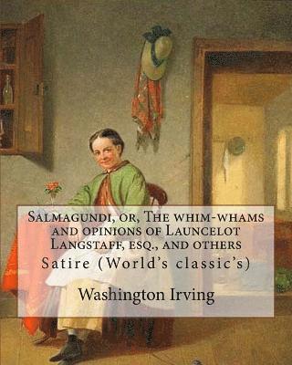 Salmagundi, or, The whim-whams and opinions of Launcelot Langstaff, esq., and others. By: Washington Irving, By: William Irving (1706-1821), By: : Sat 1