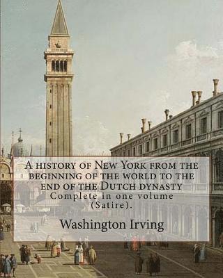 A history of New York from the beginning of the world to the end of the Dutch dynasty. By: Washington Irving and By: Diedrich Knickerbocker: Complete 1