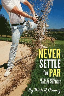 Wade R. Conway - Never Settle for Par: 18 Holes of Sales Tips, Häftad