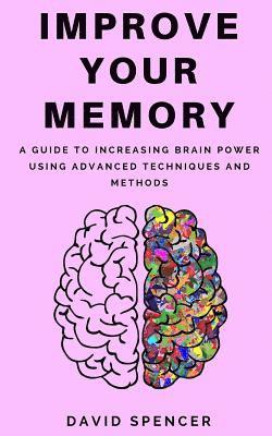 David Spencer - Improve Your Memory: A Guide to Increasing Brain Power Using Advanced Techniques and Methods, Häftad