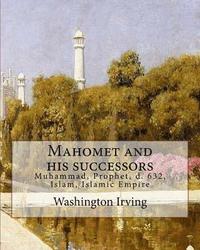 bokomslag Mahomet and his successors. By: Washington Irving: Muhammad, Prophet, d. 632, Islam, Islamic Empire -- History