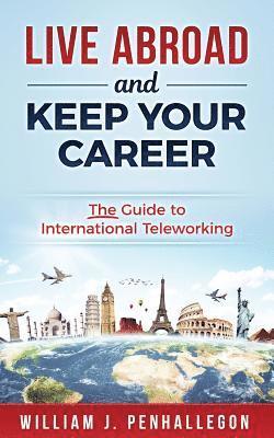 William J. Penhallegon - Live Abroad and Keep Your Career: The Guide to International Teleworking, Häftad