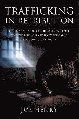 Trafficking in Retribution: One man's righteous, reckless attempt to retaliate against sex trafficking by rescuing one victim.