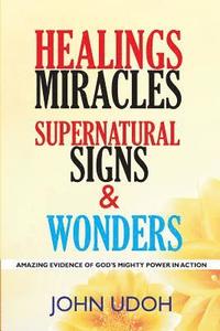 bokomslag Healings, Miracles, Supernatural Signs And Wonders: Amazing Evidence Of God's Mighty Power In Action