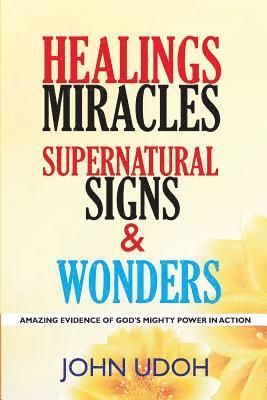 Healings, Miracles, Supernatural Signs And Wonders: Amazing Evidence Of God's Mighty Power In Action 1