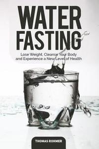 bokomslag Water Fasting: Lose Weight, Cleanse Your Body, and Experience a New Level of Health