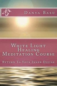 bokomslag White Light Healing Meditation Course: Return To Your Inner Divine