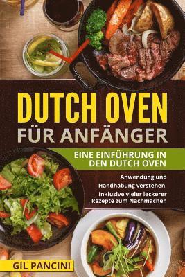 bokomslag Dutch Oven für Anfänger: Eine Einführung in den Dutch Oven. Anwendung und Handhabung verstehen. Inklusive vieler leckerer Rezepte zum Nachmache