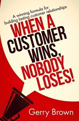 bokomslag When A Customer Wins, Nobody Loses!: A winning formula for building lasting customer relationships