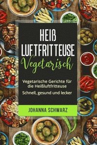 bokomslag Heißluftfritteuse Vegetarisch: Vegetarische Gerichte für die Heißluftfritteuse. Schnell, gesund und lecker.
