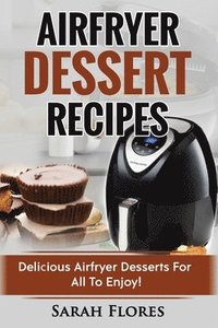 bokomslag Airfryer Dessert Recipes: Create Delcious Airfryer Dessert Recipes For The Whole Family, Healthy Vegan Clean Eating Options, American Classics,