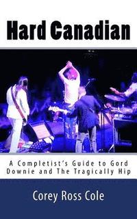 bokomslag Hard Canadian: A Completist's Guide to Gord Downie and The Tragically Hip