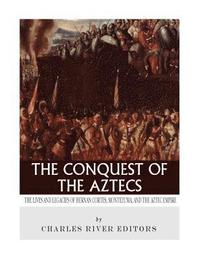 bokomslag The Conquest of the Aztecs: The Lives and Legacies of Cortés, Montezuma, and the Aztec Empire
