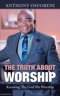 bokomslag The Truth About Worship: Knowing The God We Worship