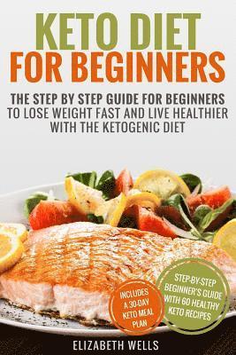 Elizabeth Wells - Keto Diet For Beginners: The Step By Step Guide For Beginners To Lose Weight Fast And Live Healthier With The Ketogenic Diet, Häftad