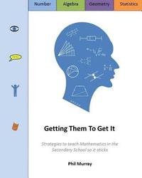 bokomslag Getting Them To Get It: Strategies to teach Mathematics in the Secondary School so it sticks