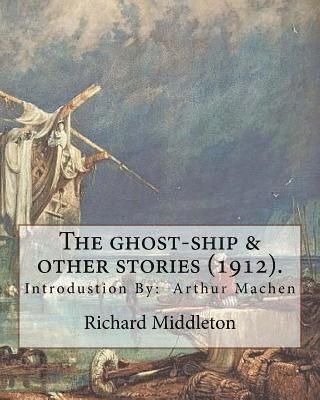 The ghost-ship & other stories (1912). By: Richard (Barham) Middleton, introduction By: Arthur Machen (mystery and horror novel): Richard Barham Middl 1