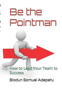 bokomslag Be the Pointman: How to Lead Your Team to Success