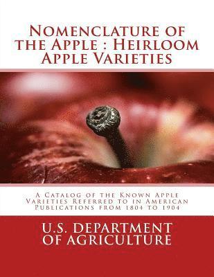 Bureau of Plant Industry - Nomenclature of the Apple: Heirloom Apple Varieties: A Catalog of the Known Apple Varieties Referred to in American Publications from 1804 to 190, Häftad