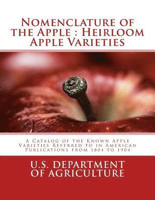 Nomenclature of the Apple: Heirloom Apple Varieties: A Catalog of the Known Apple Varieties Referred to in American Publications from 1804 to 190 1