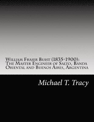 bokomslag William Fraser Buist (1835-1900): The Master Engineer of Salto, Banda Oriental and Buenos Aires, Argentina: By His Distant Second Cousin