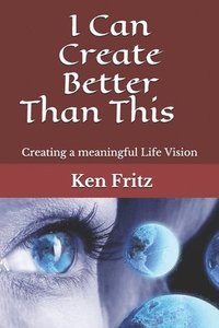 bokomslag I Can Create Better Than This: Creating a meaningful Life Vision