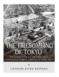 bokomslag The Firebombing of Tokyo: The History of the U.S. Air Force's Most Controversial Bombing Campaign of World War II